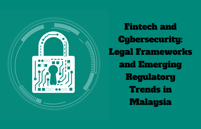 Fintech and Cybersecurity: Legal Frameworks and Emerging Regulatory Trends in Malaysia